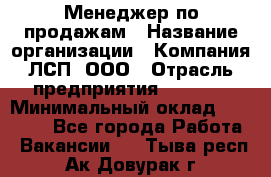 Менеджер по продажам › Название организации ­ Компания ЛСП, ООО › Отрасль предприятия ­ Event › Минимальный оклад ­ 90 000 - Все города Работа » Вакансии   . Тыва респ.,Ак-Довурак г.